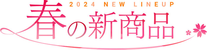 2024 NEW LINEUP 春の新商品