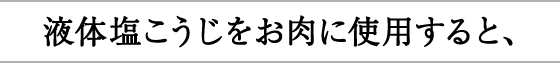 液体塩こうじをお肉に使用すると、