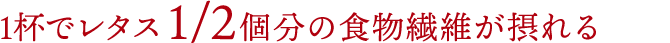 1杯でレタス1/2個分の食物繊維が摂れる