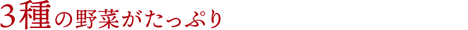 3種の野菜がたっぷり