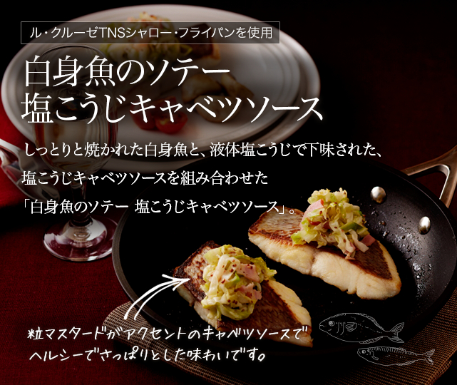  白身魚のソテー 塩こうじキャベツソース しっとりと焼かれた白身魚と、液体塩こうじで下味された、塩こうじキャペツソースを合わせた「白身魚のソテー 塩こうじキャベツソース」。粒マスタードがアクセントのキャベツソースでヘルシーでさっぱりとした味わいです。