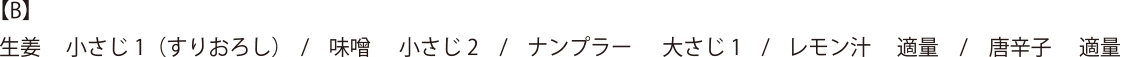 【B】生姜 小さじ1(すりおろし)・味噌 小さじ2・ナンプラー 大さじ1・レモン汁 適量・唐辛子 適量