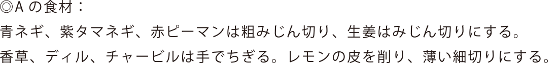 Aの食材: 青ネギ、紫タマネギ、赤ピーマンは粗みじん切り、生姜はみじん切りにする。香草、ディル、チャービルは手でちぎる。レモンの皮を削り、薄い細切りにする。