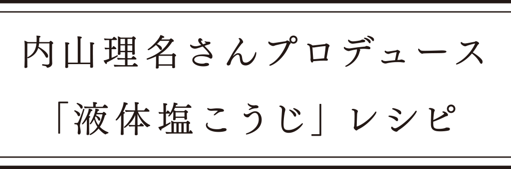 内山理名さんプロデュース 「液体塩こうじ」レシピ