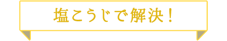 塩こうじで解決！