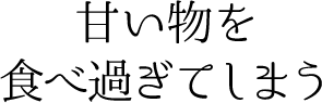 甘い物を食べ過ぎてしまう