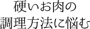 硬いお肉の調理方法に悩む