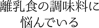 離乳食の調味料に悩んでいる