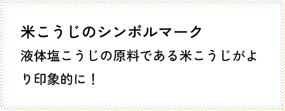 米こうじのシンボルマーク 液体塩こうじの原料である米こうじがより印象的に！