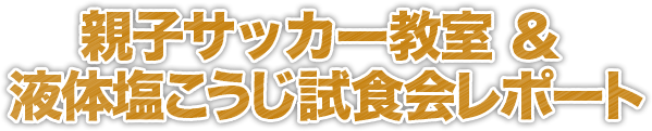 親子サッカー教室＆液体塩こうじ試食会レポート