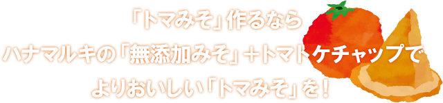 「トマみそ」作るならハナマルキの「無添加みそ」＋トマトケチャップでよりおいしい「トマみそ」を！