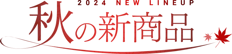 2024 NEW LINEUP 秋の新商品