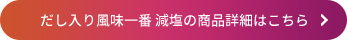 だし入り風味一番 減塩の商品詳細はこちら