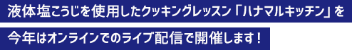 液体塩こうじを使用したクッキングレッスン「ハナマルキッチン」を今年はオンラインでのライブ配信で開催します！