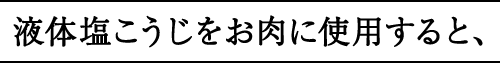 液体塩こうじをお肉に使用すると、