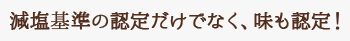 減塩基準の認定だけでなく、味も認定！