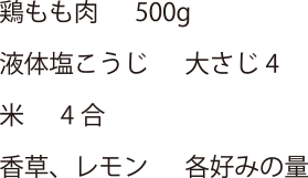 鶏もも肉 500g・液体塩こうじ 大さじ4・米4合・香草、レモン 各好みの量