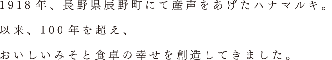 1918年、長野県辰野町にて産声をあげたハナマルキ。以来、100年を超え、おいしいみそと食卓の幸せを創造してきました。