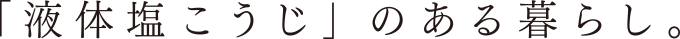 「液体塩こうじ」のある暮らし。