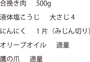 合挽き肉 500g・液体塩こうじ 大さじ4・にんにく 1片(みじん切り)・オリーブオイル 適量・鷹の爪 適量