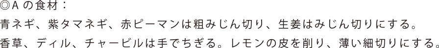 Aの食材: 青ネギ、紫タマネギ、赤ピーマンは粗みじん切り、生姜はみじん切りにする。香草、ディル、チャービルは手でちぎる。レモンの皮を削り、薄い細切りにする。