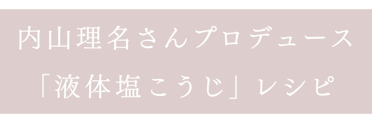 内山理名さんプロデュース 「液体塩こうじ」レシピ