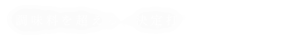 ”調味料を超える、決定打”