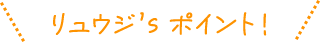 リュウジ's ポイント！