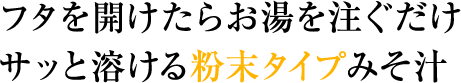 フタを開けたらお湯を注ぐだけ サッと溶ける粉末タイプみそ汁