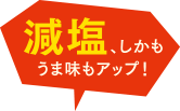 減塩、しかもうま味もアップ！