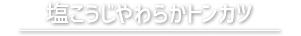 塩こうじやわらかトンカツ